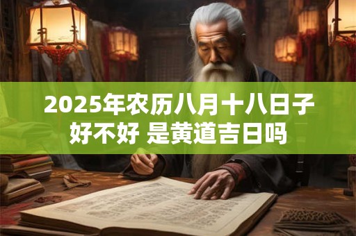 2025年农历八月十八日子好不好 是黄道吉日吗
