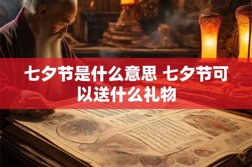 七夕节是什么意思 七夕节可以送什么礼物