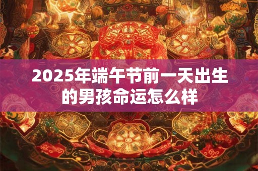 2026年端午节前一天出生的男孩命运怎么样