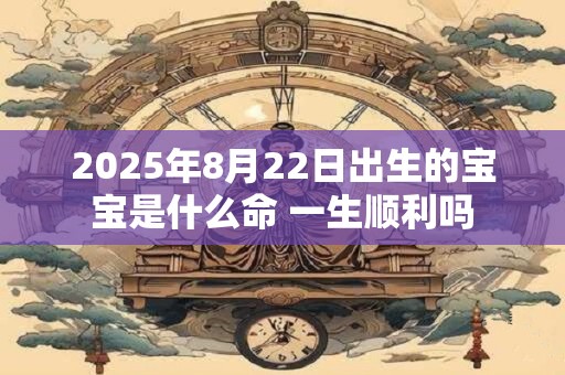 2026年8月22日出生的宝宝是什么命 一生顺利吗