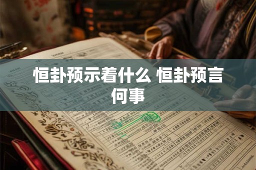 恒卦预示着什么 恒卦预言何事 恒卦预示着什么 恒卦预言何事