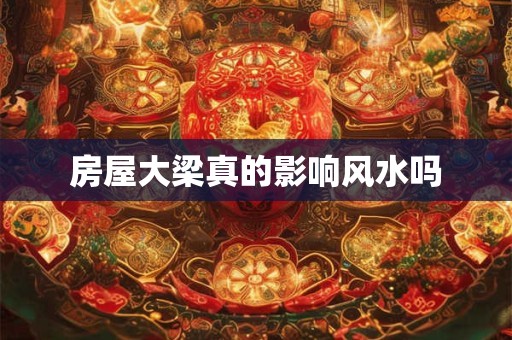 房屋大梁真的影响风水吗