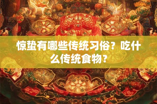 惊蛰有哪些传统习俗?吃什么传统食物? 惊蛰有哪些传统习俗?吃什么传统食物?