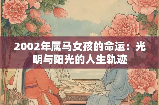 2002年属马女孩的命运：光明与阳光的人生轨迹