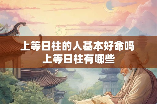 上等日柱的人基本好命吗 上等日柱有哪些