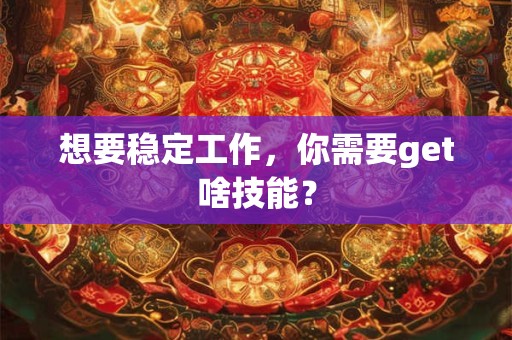 想要稳定工作，你需要get啥技能？