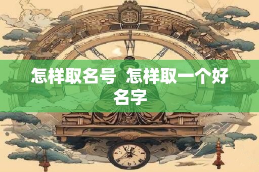 怎样取名号  怎样取一个好名字