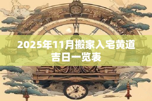 2025年11月搬家入宅黄道吉日一览表