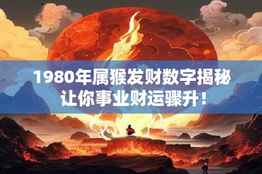 1980年属猴发财数字揭秘 让你事业财运骤升！