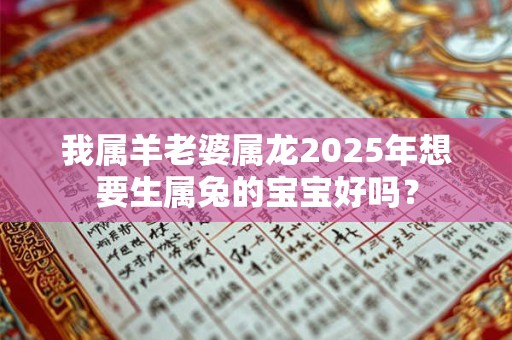 我属羊老婆属龙2025年想要生属兔的宝宝好吗？