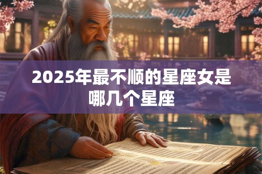 2025年最不顺的星座女是哪几个星座