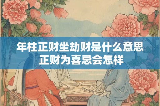 年柱正财坐劫财是什么意思 正财为喜忌会怎样