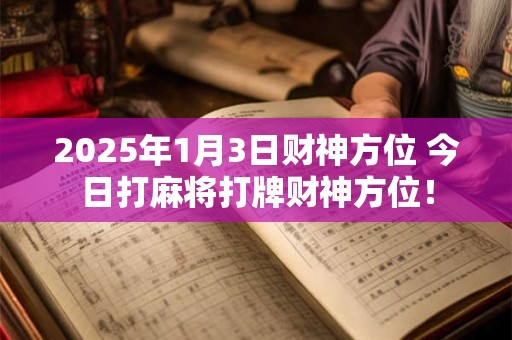 2025年1月3日财神方位 今日打麻将打牌财神方位！