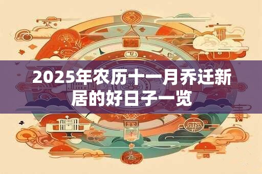 2025年农历十一月乔迁新居的好日子一览 2025年农历十一月乔迁新居的好日子一览