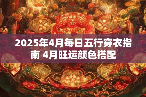 2026年4月每日五行穿衣指南 4月旺运颜色搭配