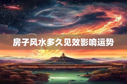 房子风水多久见效影响运势