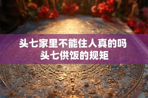 头七家里不能住人真的吗 头七供饭的规矩