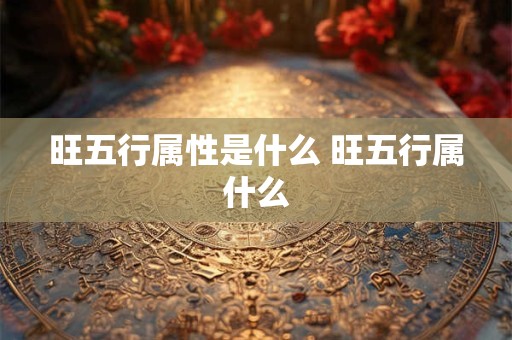 旺五行属性是什么 旺五行属什么