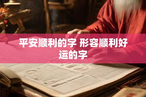 平安顺利的字 形容顺利好运的字