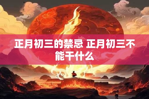 正月初三的禁忌 正月初三不能干什么