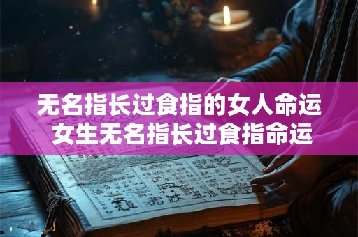 无名指长过食指的女人命运 女生无名指长过食指命运有何变化