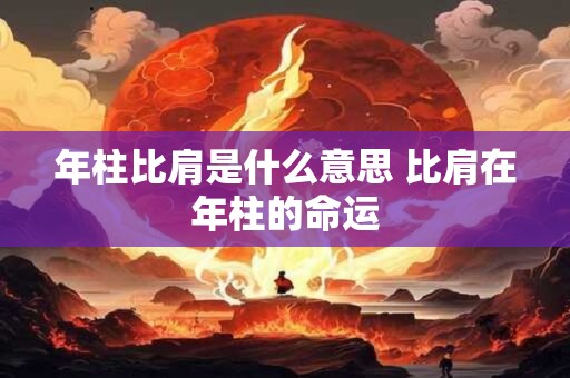 年柱比肩是什么意思 比肩在年柱的命运