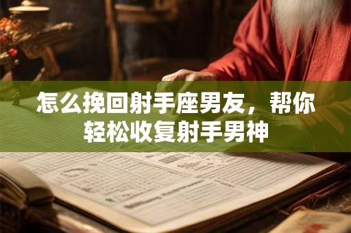 怎么挽回射手座男友，帮你轻松收复射手男神