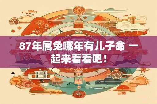 87年属兔哪年有儿子命 一起来看看吧！