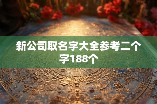 新公司取名字大全参考二个字188个