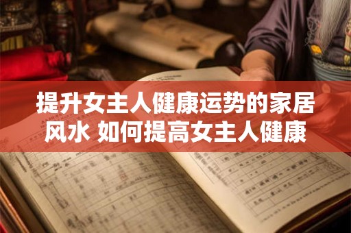 提升女主人健康运势的家居风水 如何提高女主人健康运势风水