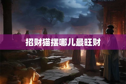 招财猫摆哪儿最旺财