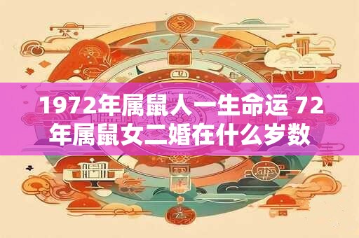 1972年属鼠人一生命运 72年属鼠女二婚在什么岁数