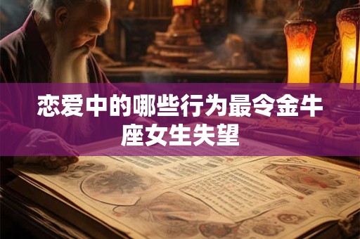 恋爱中的哪些行为最令金牛座女生失望