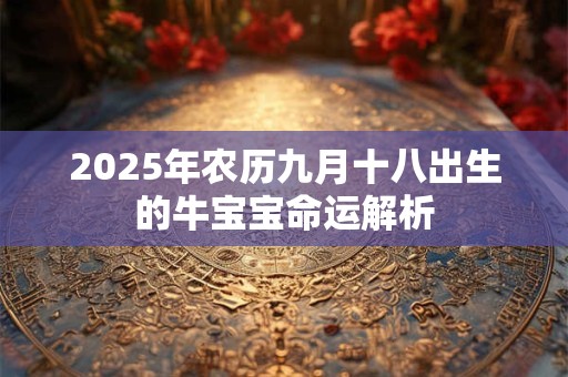2025年农历九月十八出生的牛宝宝命运解析