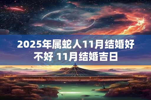 2025年属蛇人11月结婚好不好 11月结婚吉日
