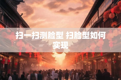 扫一扫测脸型 扫脸型如何实现