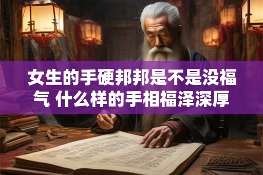 女生的手硬邦邦是不是没福气 什么样的手相福泽深厚