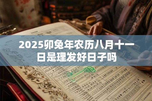 2025卯兔年农历八月十一日是理发好日子吗
