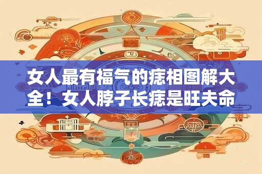 女人最有福气的痣相图解大全!女人脖子长痣是旺夫命吗 女人最有福气的痣相图解大全!女人脖子长痣是旺夫命吗