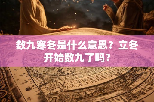 数九寒冬是什么意思？立冬开始数九了吗？