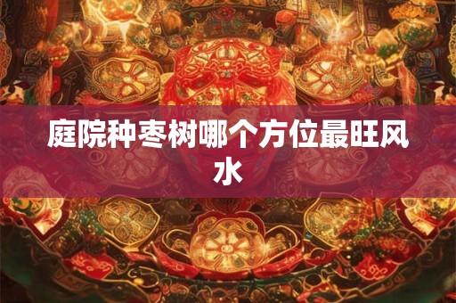 庭院种枣树哪个方位最旺风水