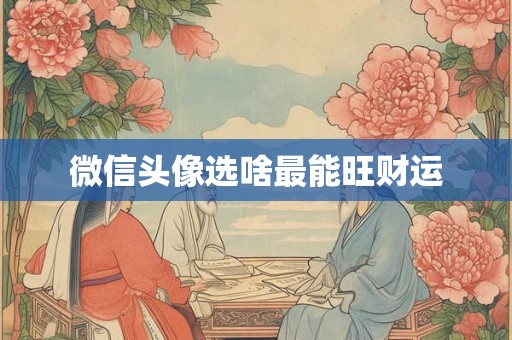 微信头像选啥最能旺财运
