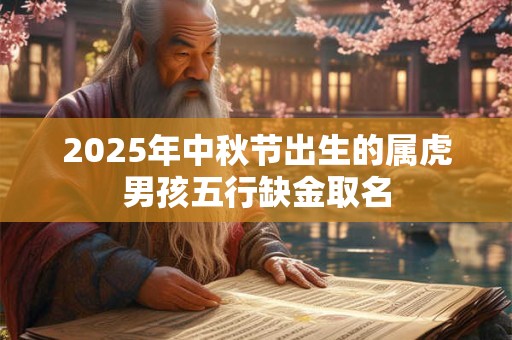 2025年中秋节出生的属虎男孩五行缺金取名