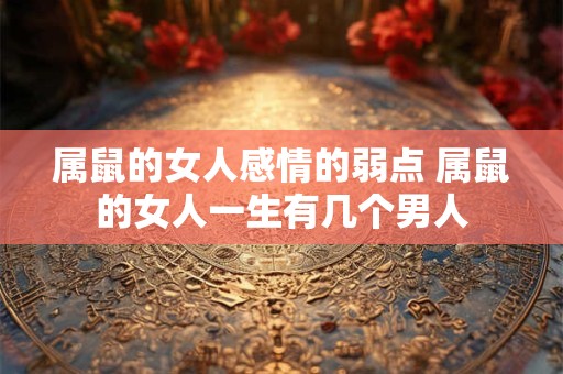 属鼠的女人感情的弱点 属鼠的女人一生有几个男人