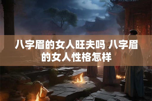 八字眉的女人旺夫吗 八字眉的女人性格怎样 八字眉的女人旺夫吗 八字眉的女人性格怎样