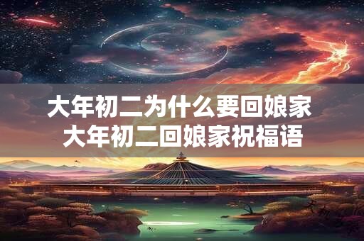 大年初二为什么要回娘家 大年初二回娘家祝福语