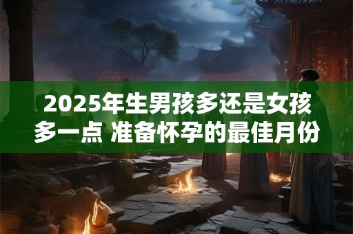 2025年生男孩多还是女孩多一点 准备怀孕的最佳月份