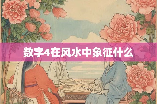 数字4在风水中象征什么 数字4在风水中象征什么