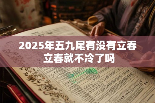 2025年五九尾有没有立春 立春就不冷了吗