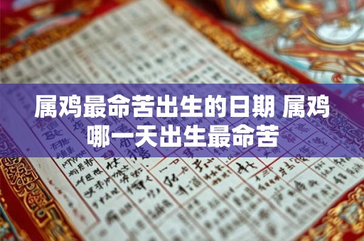 属鸡最命苦出生的日期 属鸡哪一天出生最命苦 属鸡最命苦出生的日期 属鸡哪一天出生最命苦